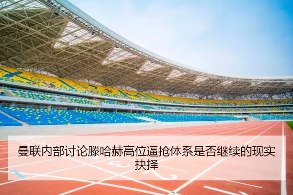 曼联内部讨论滕哈赫高位逼抢体系是否继续的现实抉择