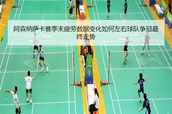阿森纳萨卡赛季末疲劳数据变化如何左右球队争冠最终走势