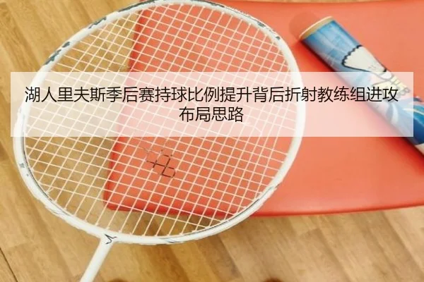 湖人里夫斯季后赛持球比例提升背后折射教练组进攻布局思路