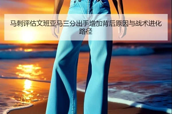 马刺评估文班亚马三分出手增加背后原因与战术进化路径