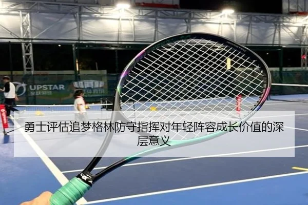 勇士评估追梦格林防守指挥对年轻阵容成长价值的深层意义